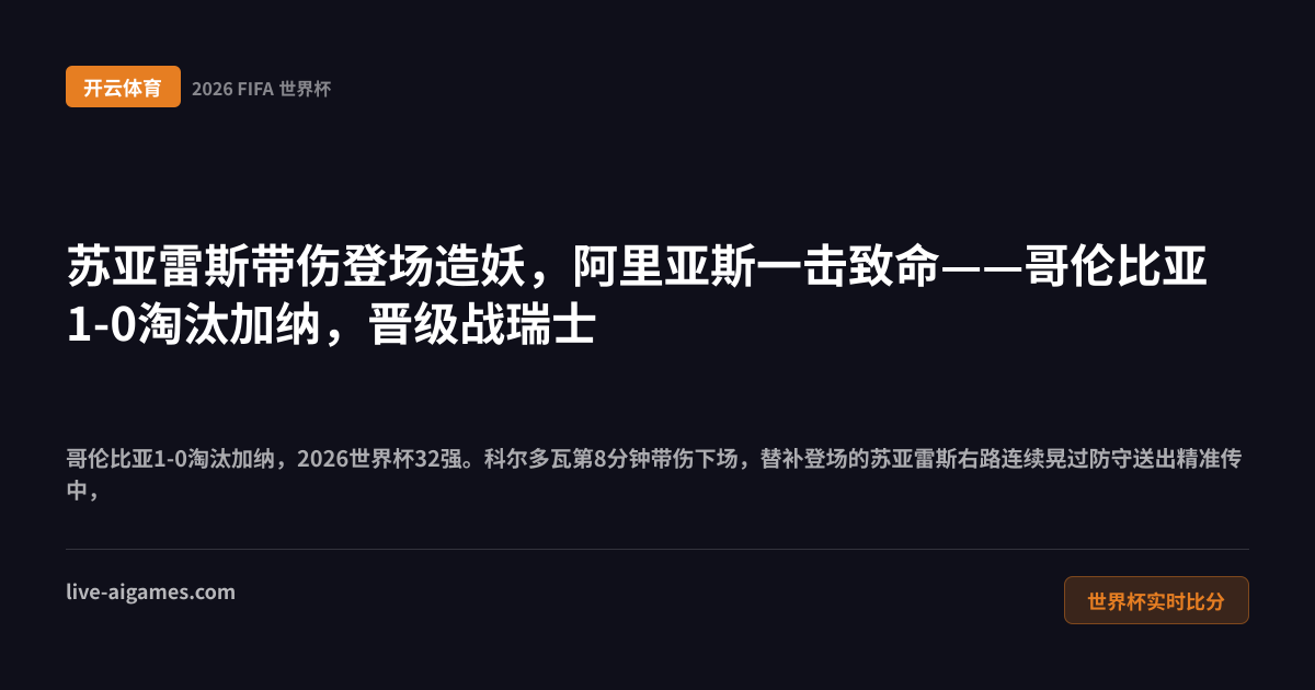哥伦比亚1-0加纳2026世界杯32强 苏亚雷斯阿里亚斯 开云体育