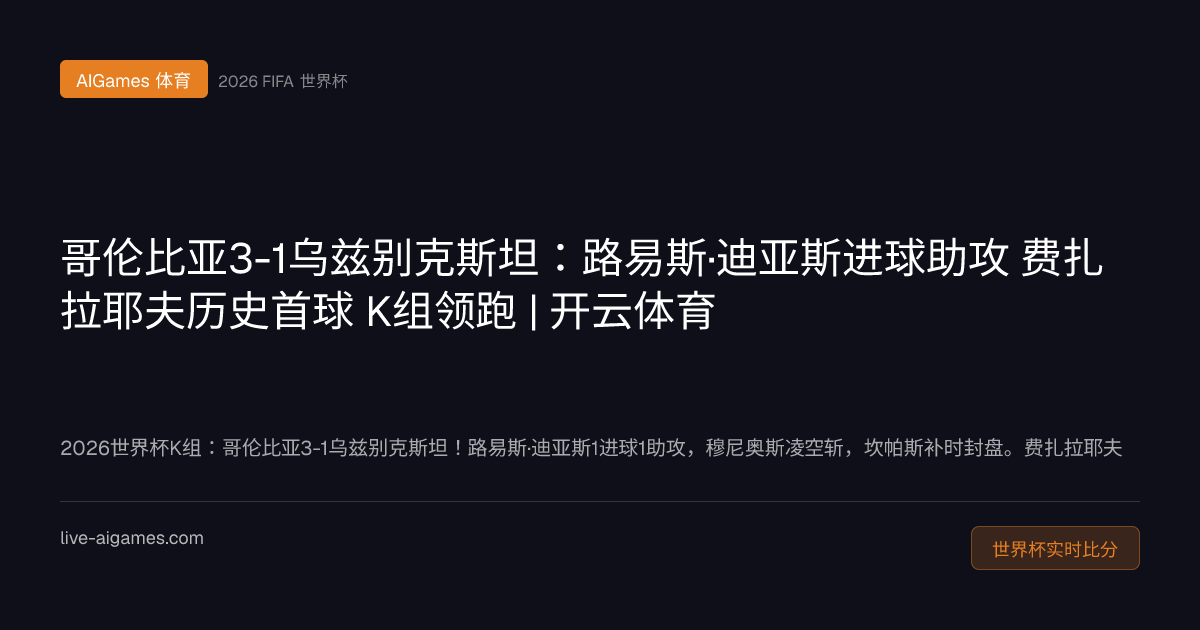 哥伦比亚3-1乌兹别克斯坦 路易斯迪亚斯 乌兹别克斯坦世界杯首球 2026世界杯K组 开云体育