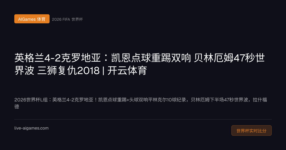 英格兰4-2克罗地亚 凯恩双响 贝林厄姆世界波 2026世界杯L组 开云体育