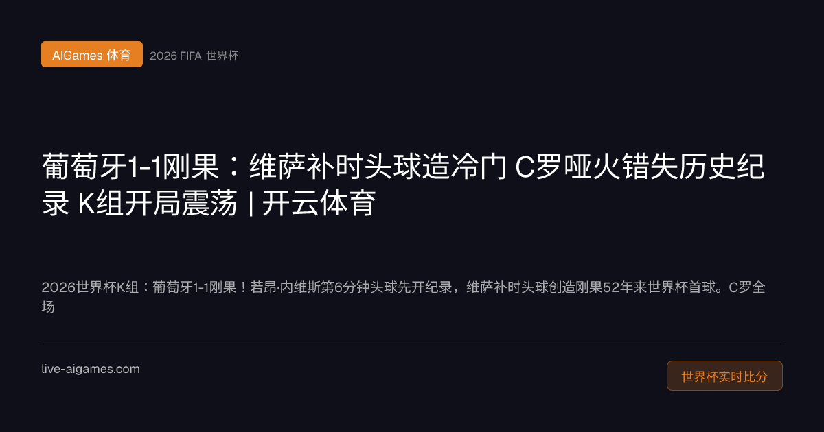 葡萄牙1-1刚果 C罗哑火 维萨头球 2026世界杯K组 开云体育